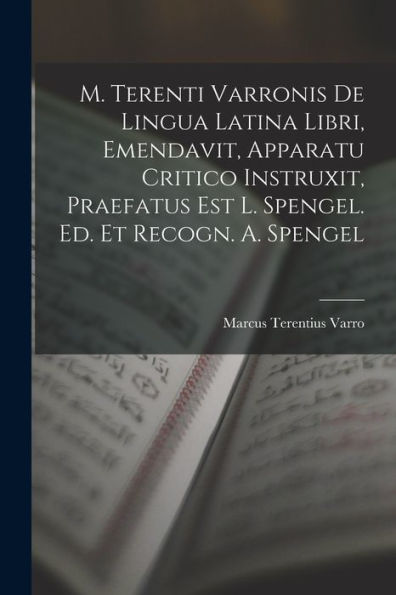 M. Terenti Varronis De Lingua Latina Libri, Emendavit, Apparatu Critico Instruxit, Praefatus Est L. Spengel. Ed. Et Recogn. A. Spengel (Italian Edition)