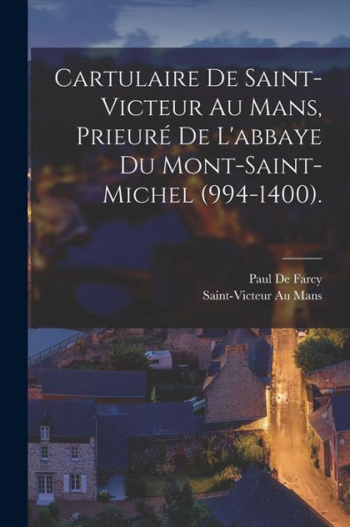 Cartulaire De Saint-Victeur Au Mans, Prieur?De L'Abbaye Du Mont-Saint-Michel (994-1400). (French Edition)