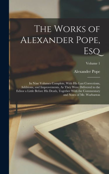 The Works Of Alexander Pope, Esq: In Nine Volumes Complete, With His Last Corrections, Additions, And Improvements, As They Were Delivered To The ... And Notes Of Mr. Warburton; Volume 1