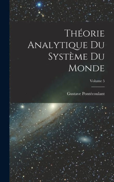 Theorie Analytique Du Système Du Monde; Volume 5 (French Edition)