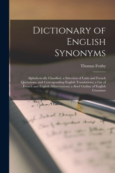 Dictionary Of English Synonyms: Alphabetically Classified, A Selection Of Latin And French Quotations, And Corresponding English Translations; A List ... A Brief Outline Of English Grammar