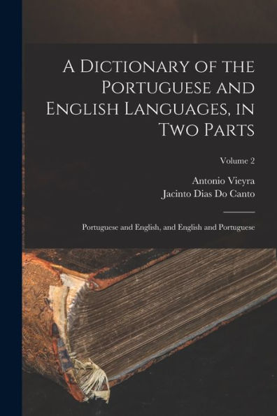 A Dictionary Of The Portuguese And English Languages, In Two Parts: Portuguese And English, And English And Portuguese; Volume 2