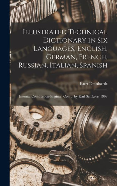 Illustrated Technical Dictionary In Six Languages, English, German, French, Russian, Italian, Spanish: Internal Combustion-Engines, Comp. By Karl Schikore. 1908