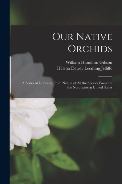 Our Native Orchids: A Series Of Drawings From Nature Of All The Species Found In The Northeastern United States