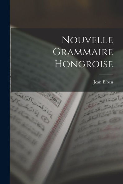 Nouvelle Grammaire Hongroise (French Edition)