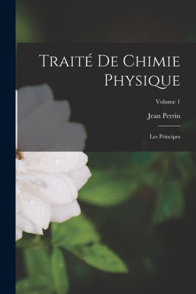 Trait?De Chimie Physique: Les Principes; Volume 1 (French Edition)