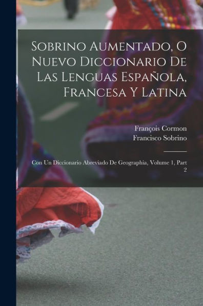 Sobrino Aumentado, O Nuevo Diccionario De Las Lenguas Española, Francesa Y Latina: Con Un Diccionario Abreviado De Geographia, Volume 1, Part 2 (Spanish Edition)