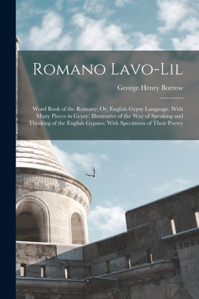 Romano Lavo-Lil: Word Book Of The Romany; Or, English Gypsy Language. With Many Pieces In Gypsy, Illustrative Of The Way Of Speaking And Thinking Of The English Gypsies; With Specimens Of Their Poetry