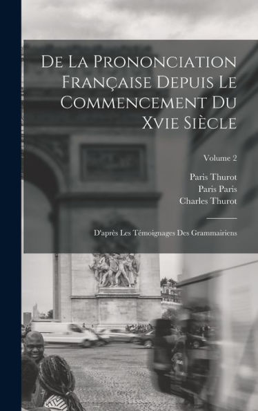 De La Prononciation Fran?Ise Depuis Le Commencement Du Xvie Siècle: D'Apr? Les Témoignages Des Grammairiens; Volume 2 (French Edition)