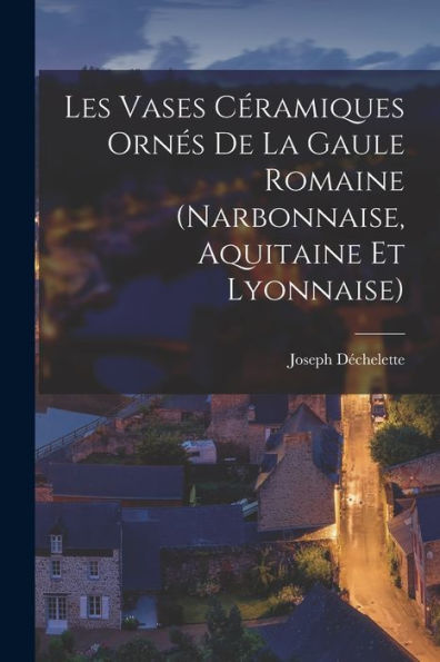 Les Vases Céramiques Ornes De La Gaule Romaine (Narbonnaise, Aquitaine Et Lyonnaise) (French Edition)