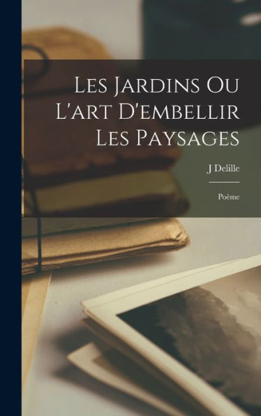 Les Jardins Ou L'Art D'Embellir Les Paysages: Poème (French Edition)