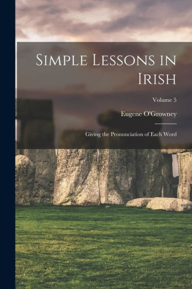 Simple Lessons In Irish: Giving The Pronunciation Of Each Word; Volume 5