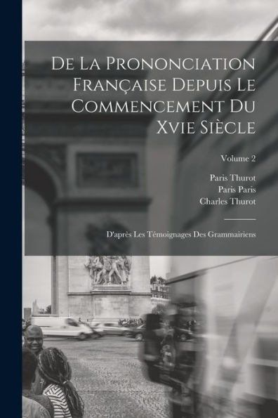 De La Prononciation Fran?Ise Depuis Le Commencement Du Xvie Siècle: D'Apr? Les Témoignages Des Grammairiens; Volume 2 (French Edition)