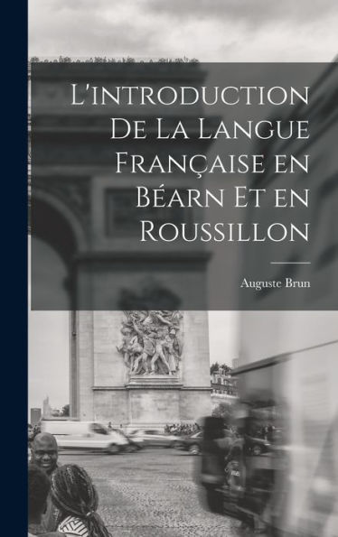 L'Introduction De La Langue Fran?Ise En B?Rn Et En Roussillon (French Edition)