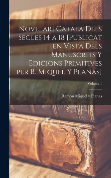 Novelari Catala Dels Segles 14 A 18 [Publicat En Vista Dels Manuscrits Y Edicions Primitives Per R. Miquel Y Planas]; Volume 1 (Catalan Edition)