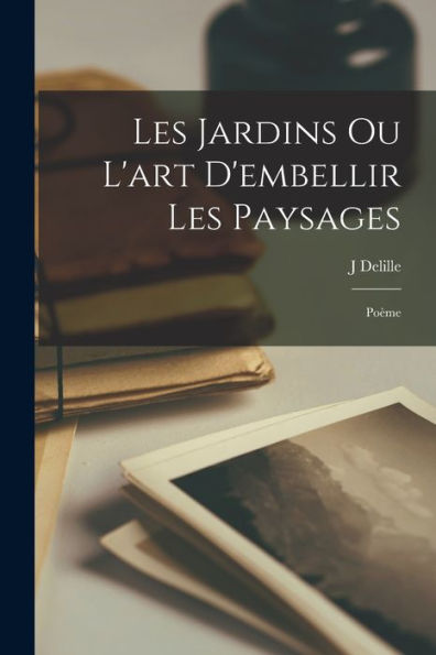 Les Jardins Ou L'Art D'Embellir Les Paysages: Poème (French Edition)