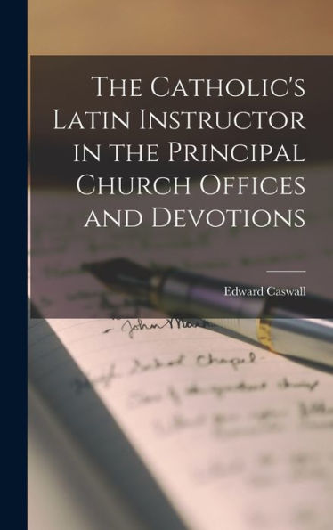 The Catholic's Latin Instructor In The Principal Church Offices And Devotions