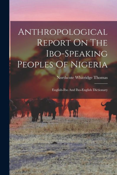 Anthropological Report On The Ibo-Speaking Peoples Of Nigeria: English-Ibo And Ibo-English Dictionary