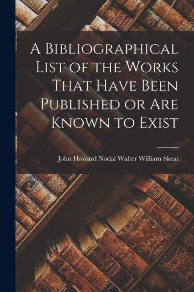 A Bibliographical List Of The Works That Have Been Published Or Are Known To Exist