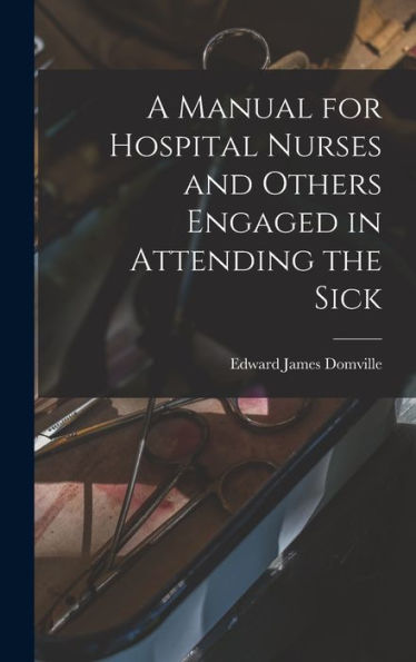 A Manual For Hospital Nurses And Others Engaged In Attending The Sick