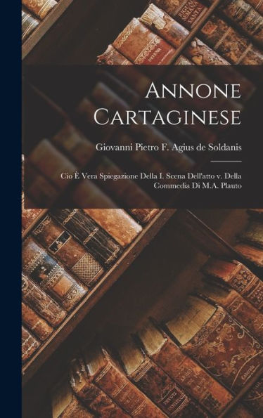 Annone Cartaginese; Cio ?Vera Spiegazione Della I. Scena Dell'Atto V. Della Commedia Di M.A. Plauto