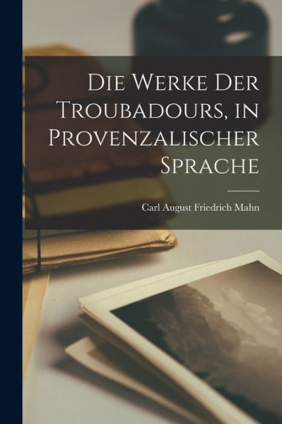 Die Werke Der Troubadours, In Provenzalischer Sprache