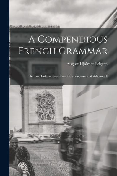 A Compendious French Grammar: In Two Independent Parts (Introductory And Advanced)