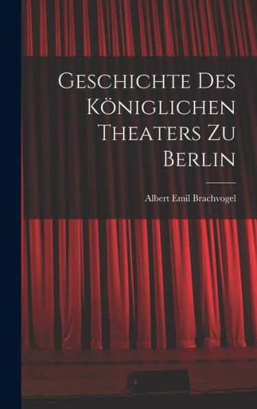 Geschichte Des Königlichen Theaters Zu Berlin