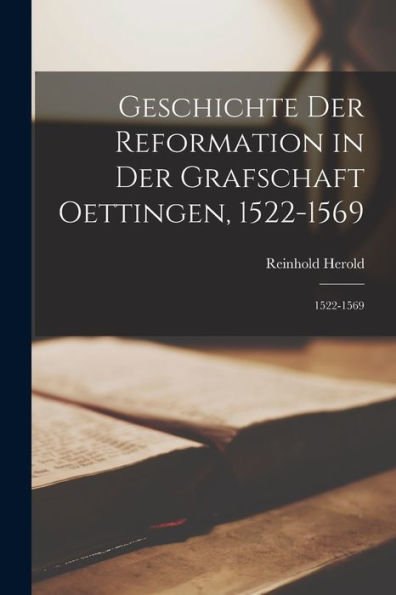 Geschichte Der Reformation In Der Grafschaft Oettingen, 1522-1569: 1522-1569