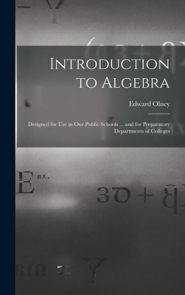 Introduction To Algebra: Designed For Use In Our Public Schools ... And For Preparatory Departments Of Colleges