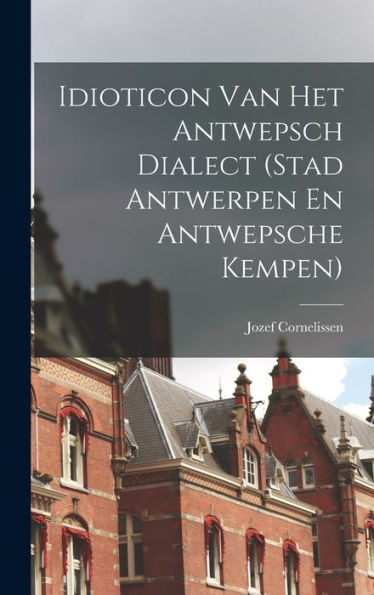 Idioticon Van Het Antwepsch Dialect (Stad Antwerpen En Antwepsche Kempen) (Dutch Edition)