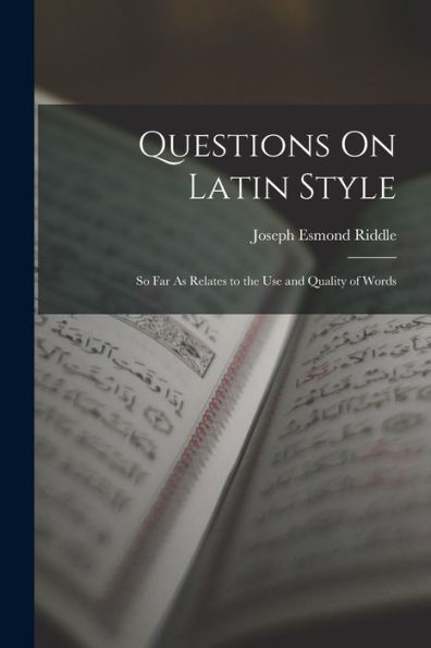 Questions On Latin Style: So Far As Relates To The Use And Quality Of Words