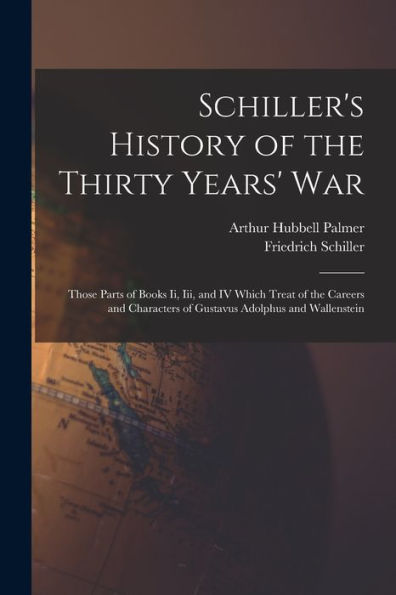 Schiller's History Of The Thirty Years' War: Those Parts Of Books Ii, Iii, And Iv Which Treat Of The Careers And Characters Of Gustavus Adolphus And Wallenstein