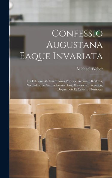 Confessio Augustana Eaque Invariata: Ex Editione Melanchthonis Principe Accurate Reddita, Nonnullisque Animadversionibus, Historicis, Exegeticis, Dogmaticis Et Criticis, Illustratur (Latin Edition)