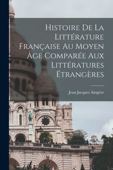 Histoire De La Littérature Fran?Ise Au Moyen ?E Compar? Aux Littératures ?Rangères (French Edition)