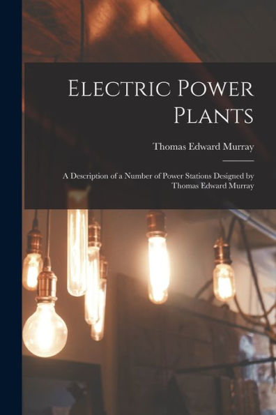 Electric Power Plants: A Description Of A Number Of Power Stations Designed By Thomas Edward Murray