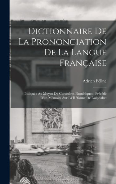 Dictionnaire De La Prononciation De La Langue Fran?Ise: Indiqu? Au Moyen De Caractères Phonétiques: Precéd?D'Un Mémoire Sur La R?Orme De L'Alphabet (French Edition)