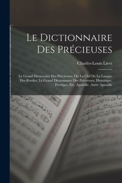 Le Dictionnaire Des Precieuses: Le Grand Dictionaire Des Precieuses, Ou La Clef De La Langue Des Rueiles. Le Grand Dictionnaire Des Precieuses, ... Apostille. Autre Apostille (French Edition)