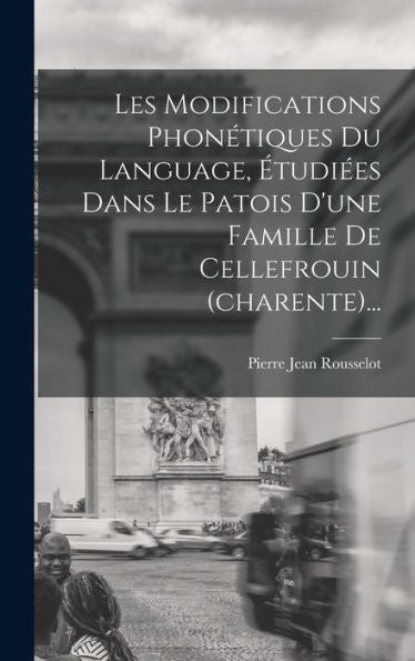 Les Modifications Phonétiques Du Language, ?Udi?S Dans Le Patois D'Une Famille De Cellefrouin (Charente)... (French Edition)