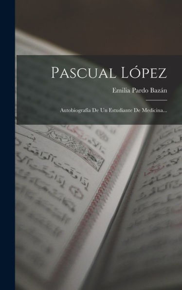 Pascual Lopez: Autobiografía De Un Estudiante De Medicina... (Spanish Edition)