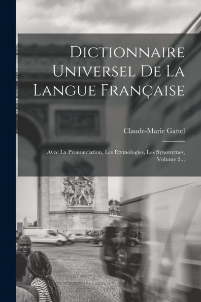 Dictionnaire Universel De La Langue Fran?Ise: Avec La Prononciation, Les ?Ymologies, Les Synonymes, Volume 2... (French Edition)