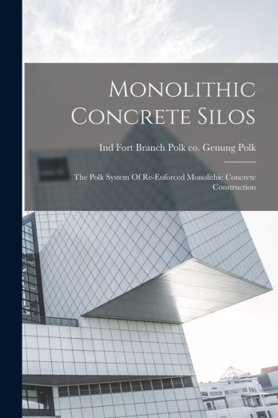 Monolithic Concrete Silos: The Polk System Of Re-Enforced Monolithic Concrete Construction