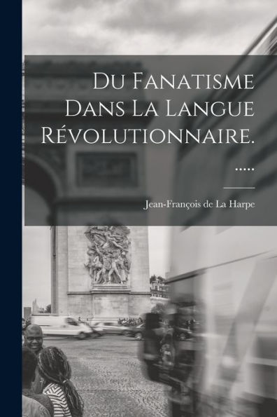 Du Fanatisme Dans La Langue R?Olutionnaire...... (French Edition)