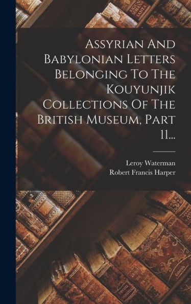 Assyrian And Babylonian Letters Belonging To The Kouyunjik Collections Of The British Museum, Part 11... (Japanese Edition)