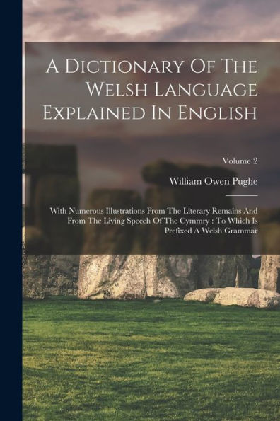 A Dictionary Of The Welsh Language Explained In English: With Numerous Illustrations From The Literary Remains And From The Living Speech Of The Cymmry: To Which Is Prefixed A Welsh Grammar; Volume 2