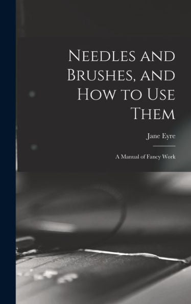 Needles And Brushes, And How To Use Them; A Manual Of Fancy Work