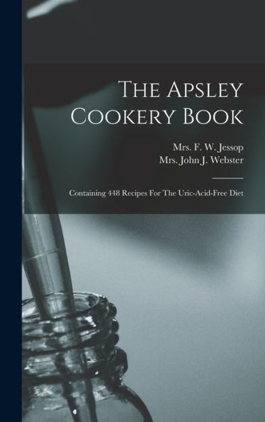 The Apsley Cookery Book: Containing 448 Recipes For The Uric-Acid-Free Diet