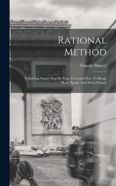 Rational Method: Following Nature Step By Step, To Learn How To Read, Hear, Speak, And Write French (French Edition)