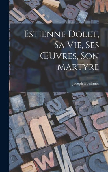 Estienne Dolet, Sa Vie, Ses Oeuvres, Son Martyre