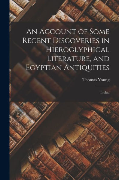 An Account Of Some Recent Discoveries In Hieroglyphical Literature, And Egyptian Antiquities: Includ